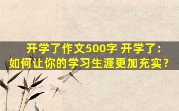 开学了作文500字 开学了：如何让你的学习生涯更加充实？